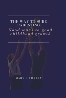 The way to sure parenting: Good ways to good childhood growth B0BCS7NH3J Book Cover