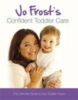 Jo Frost's Confident Toddler Care: The Ultimate Guide to The Toddler Years: Practical Advice on How to Raise a Happy and Contented Toddler 1409113345 Book Cover