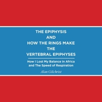 The Epiphysis and How the Rings Make the Vertebral Epiphyses: How I Lost My Balance in Africa and The Speed of Respiration B0FMKKXDQ2 Book Cover
