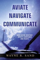 Aviate Navigate Communicate: How Severe Weather Affects Airplanes and Pilots B0FCRV47QJ Book Cover