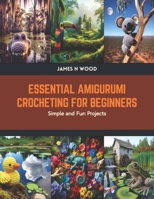 Essential Amigurumi Crocheting for Beginners: Simple and Fun Projects B0CTKZ9FB4 Book Cover