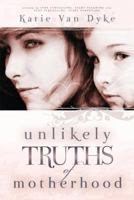 Unlikely Truths of Motherhood 1599552892 Book Cover