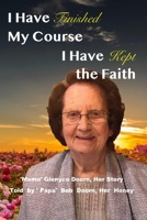 I HAVE FINISHED MY COURSE,  I HAVE KEPT THE FAITH: 'Mama' Glenyce Doorn, Her Story Told  by ' Papa'  Bob  Doorn, Her  Honey B086Y4ZZ29 Book Cover