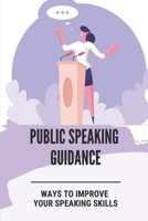 Public Speaking Guidance: Ways To Improve Your Speaking skills: Public Speaking Skills For Business B09918LM2L Book Cover