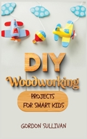 DIY Woodworking Projects for Smart Kids: Amazing DIY Project Ideas to learn all tips, secrets and skills about Carving and Woodworking. A Beginners Guide for Kids and Parents 1802340114 Book Cover