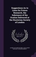 Suggestions as to Lines for Future Research, the Substance of the Oration Delivered at the Hunterian Society of London 1164827634 Book Cover