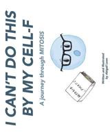 I Can't Do This By My Cell-F: A journey through MITOSIS 1974536637 Book Cover