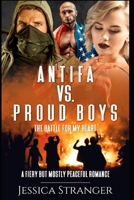 Antifa vs. Proud Boys: The Battle for My Heart: A Fiery but Mostly Peaceful Romance B08WSFX17B Book Cover