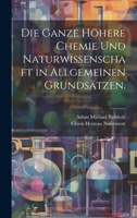 Die Ganze H�here Chemie Und Naturwissenschaft in Allgemeinen Grunds�tzen. 1022614746 Book Cover