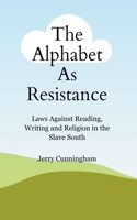 The Alphabet As Resistance: Laws Against Reading, Writing and Religion in the Slave South B0C7JVFJSZ Book Cover