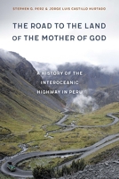 The Road to the Land of the Mother of God: A History of the Interoceanic Highway in Peru 1496225872 Book Cover