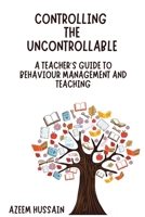 CONTROLLING THE UNCONTROLLABLE A Teacher's Guide to Behaviour Management and Teaching 1919295712 Book Cover