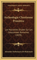 Archeologie Chretienne Primitive: Les Nouvelles Etudes Sur Les Catacombes Romaines (1870) 1160793867 Book Cover