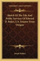 Sketch Of The Life And Public Services Of Edward D. Baker, U.S. Senator From Oregon 1428603034 Book Cover