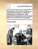 Discussions of the law of Libels as at Present Received, in Which its Authenticity is Examined; With Incidental Observations on the Legal Effects of Precedent and Authority 333728082X Book Cover