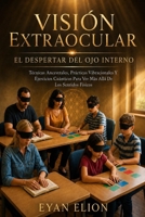 VISION EXTRAOCULAR: EL DESPERTAR DEL OJO INTERNO: Tecnicas Ancestrales, Practicas Vibracionales y Ejercicios Cuanticos Para Ver Mas Alla de los Sentidos Fisicos (Spanish Edition) B0FNX6Z874 Book Cover