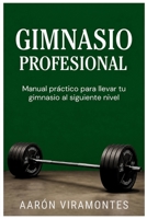 Gimnasio Profesional: Manual práctico para organizar, profesionalizar y llevar tu gimnasio al siguiente nivel. (Spanish Edition) B0HC3DNJ1L Book Cover