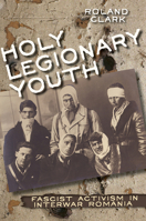 Holy Legionary Youth: Fascist Activism in Interwar Romania 0801453682 Book Cover