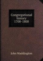 Congregational History, 1700-1800: In Relation to Contemporaneous Events, Education, the Eclipse of Faith, Revivals and Christian Missions 1361232293 Book Cover