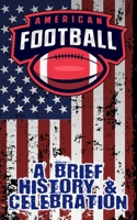 A Brief History and Celebration of American Football: Includes Over 300 Facts & Trivia - Origins, Statistics, Players, Legends, and More! B0DVZCC9K9 Book Cover