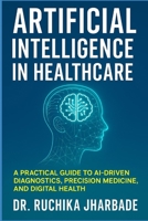 Artificial Intelligence in Healthcare: Revolutionizing Medicine for Better Patient Care: A Practical Guide to AI-Driven Diagnostics, Precision Medicine, and Digital Health B0DZ6NRRD4 Book Cover