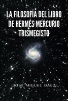 La Filosofia del Libro de Hermes Mercurio Trismegisto 1463313799 Book Cover