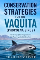 CONSERVATION STRATEGIES FOR THE VAQUITA (PHOCOENA SINUS ): The Story of the Vaquita and the Race Against Extinction B0H8DQZP6K Book Cover
