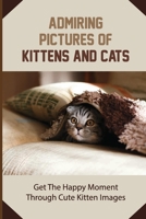 Admiring Pictures Of Kittens And Cats: Get The Happy Moment Through Cute Kitten Images: Cat Portraits B09DJ1FL6S Book Cover