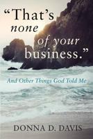 "That's None of Your Business": And Other Things God Told Me 1503282228 Book Cover