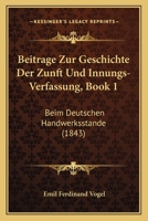 Beitrage Zur Geschichte Der Zunft Und Innungs-Verfassung, Book 1: Beim Deutschen Handwerksstande (1843) 1160317291 Book Cover