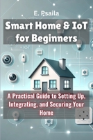 Smart Home & IoT for Beginners: A Practical Guide to Setting Up, Integrating, and Securing Your Home 1923432370 Book Cover