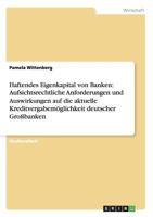 Haftendes Eigenkapital Von Banken: Aufsichtsrechtliche Anforderungen Und Auswirkungen Auf Die Aktuelle Kreditvergabem�glichkeit Deutscher Gro�banken 3656580189 Book Cover