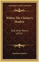 Within The Cloister's Shadow: And Other Poems (1915) 1104532182 Book Cover