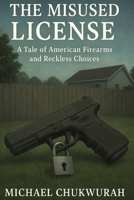 The Misused License: A Tale of American Firearms and Reckless Choices B0FS12FRGR Book Cover
