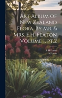 Art Album of New Zealand Flora. By Mr. & Mrs. E.H. Featon Volume 1, pt.2 1021411310 Book Cover