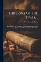 The Signs Of The Times, 1: As Denoted By The Fulmilment Of Historical Predictions From The Babylonish Captivity To The Prent Time 1022550608 Book Cover