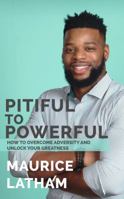 Pitiful to Powerful: How to overcome adversity and unlock your greatness! 1948777002 Book Cover