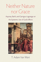 Neither Nature nor Grace: Aquinas, Barth, and Garrigou-Lagrange on the Epistemic Use of God's Effects 0813233496 Book Cover