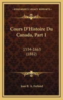 Cours D'Histoire Du Canada, Part 1: 1534-1663 (1882) 1168147646 Book Cover