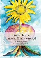 Like a FLOWER that was finally watered: In the LABYRINTH in Search of my Roots 3384431170 Book Cover