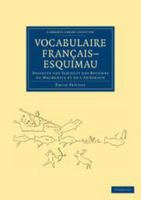 Vocabulaire Français-Esquimau: Dialecte Des Tchiglit Des Bouches Du Mackenzie Et De L'anderson. Précédé D'une Monographie De Cette Tribu Et De Notes Grammaticales 1139235907 Book Cover