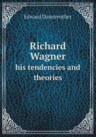 Richard Wagner: His Tendencies and Theories 1014828201 Book Cover