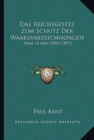 Das Reichsgesetz Zum Schutz Der Waarenbezeichnungen Vom 12. Mai 1894. Unter Berucksichtigung In- Und Auslandischer Literatur Und Rechtsprechung Sowie 1160374678 Book Cover