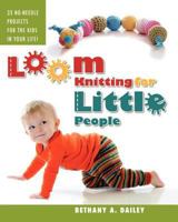 Loom Knitting for Little People: Filled with over 30 fun & engaging no-needle projects to knit for the kids in your life! 0615532071 Book Cover