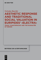 Aesthetic Response and Traditional Social Valuation in Euripides' 'Electra': Tragic 'Kunstsprache' and the 'kharakter' of Heroes (Beiträge zur Altertumskunde 379) 3110613107 Book Cover