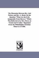 The Discussion Between REV. Joel Parker, and REV. A. Rood: On the Question What Are the Evils Inseparable from Slavery, Which Was Referred to by Mrs. Stowe, in Uncle Tom's Cabin. 1425508049 Book Cover
