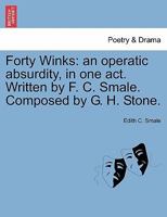 Forty Winks: an operatic absurdity, in one act. Written by F. C. Smale. Composed by G. H. Stone. 124116911X Book Cover