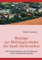 Beiträge zur Militärgeschichte der Stadt Aschersleben: Die Artilleriekaserne der Wehrmacht in der Schmidtmannstraße 3837045277 Book Cover