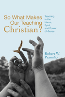 So What Makes Our Teaching Christian?: Teaching in the Name, Spirit, and Power of Jesus 1556359438 Book Cover