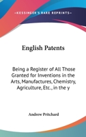 English Patents: Being A Register Of All Those Granted For Inventions In The Arts, Manufactures, Chemistry, Agriculture, Etc., In The Year 1843 1166929884 Book Cover